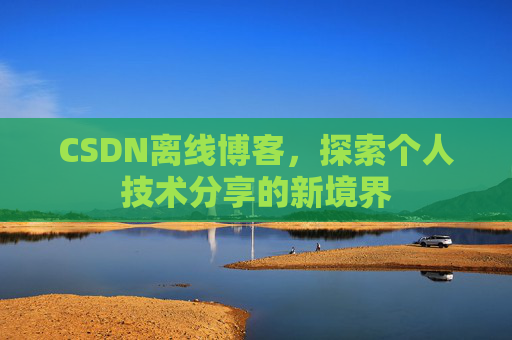CSDN离线博客，探索个人技术分享的新境界
